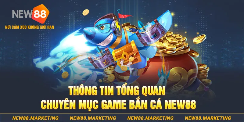 Thông tin tổng quan về chuyên mục game bắn cá New88