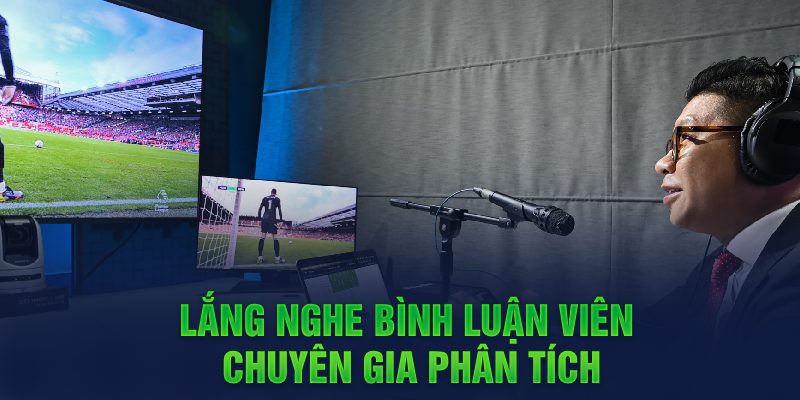 Lắng nghe bình luận viên, chuyên gia phân tích